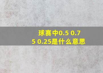 球赛中0.5 0.75 0.25是什么意思